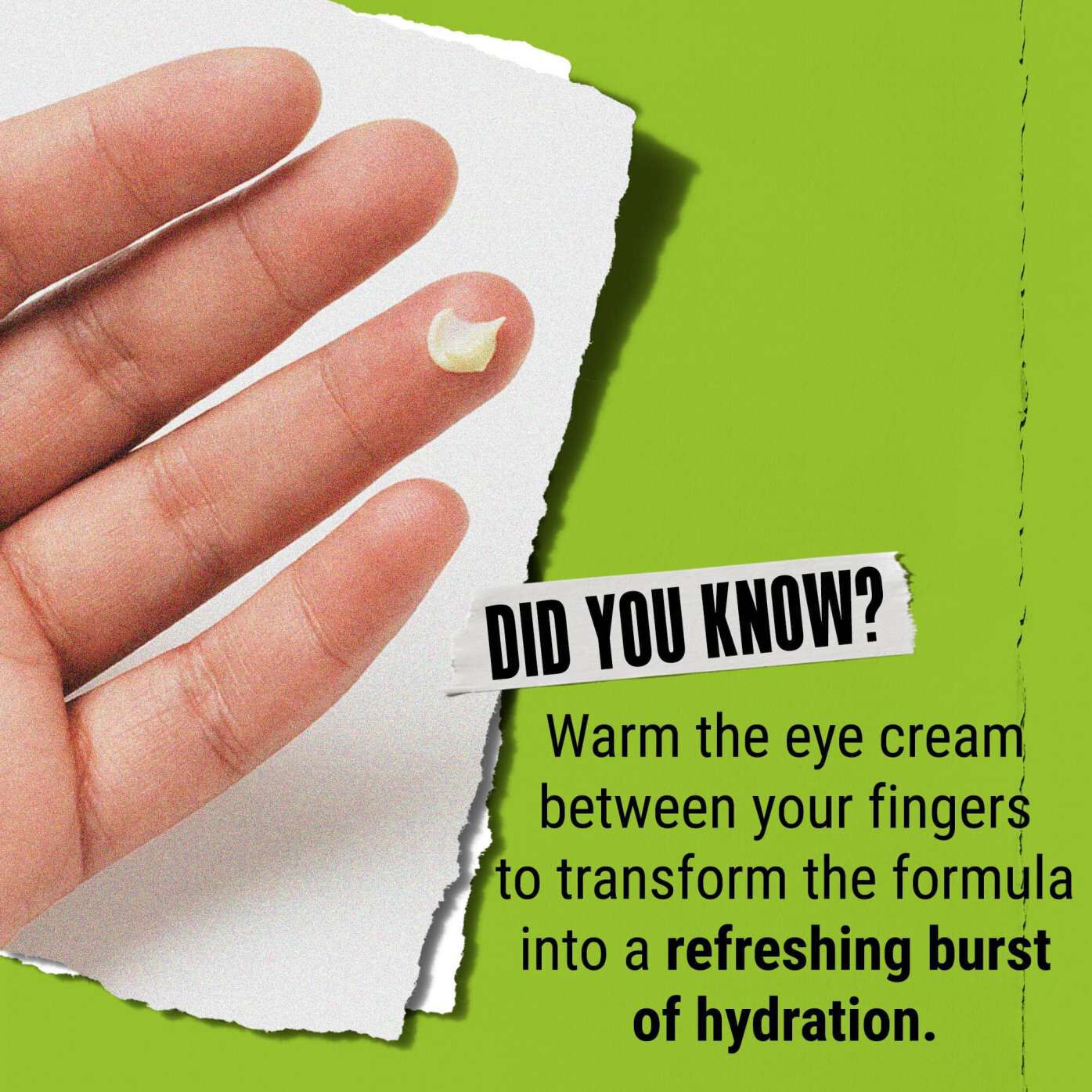 Wist je dat? Verwarm de oogcreme tussen de vingers om deze te transformeren in een verfrissende hydratatieboost.